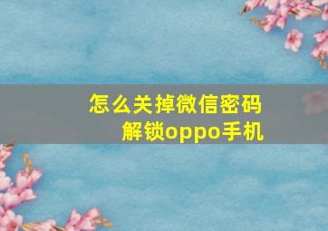 怎么关掉微信密码解锁oppo手机