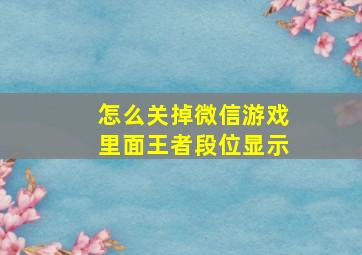 怎么关掉微信游戏里面王者段位显示