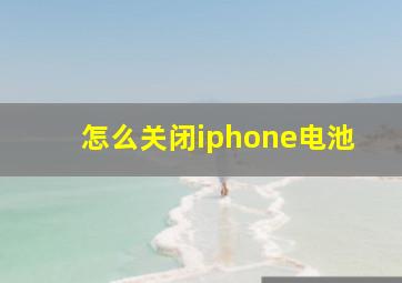 怎么关闭iphone电池