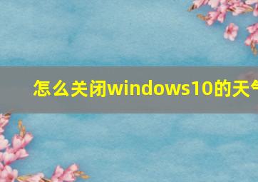 怎么关闭windows10的天气