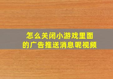 怎么关闭小游戏里面的广告推送消息呢视频