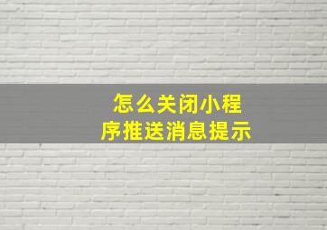 怎么关闭小程序推送消息提示