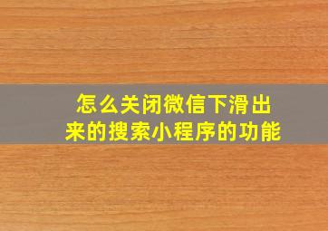 怎么关闭微信下滑出来的搜索小程序的功能