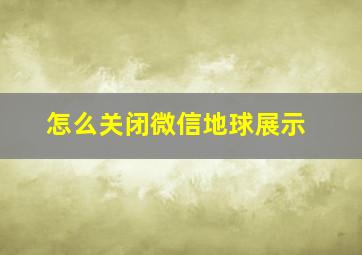 怎么关闭微信地球展示