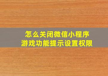 怎么关闭微信小程序游戏功能提示设置权限