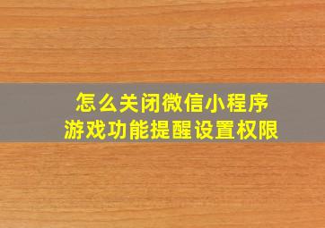 怎么关闭微信小程序游戏功能提醒设置权限