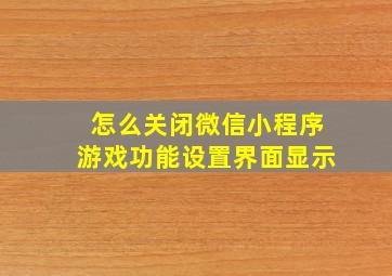 怎么关闭微信小程序游戏功能设置界面显示