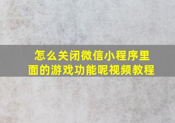 怎么关闭微信小程序里面的游戏功能呢视频教程