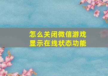 怎么关闭微信游戏显示在线状态功能