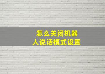 怎么关闭机器人说话模式设置