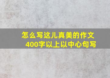 怎么写这儿真美的作文400字以上以中心句写