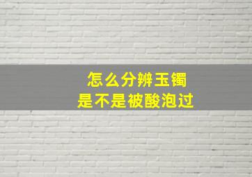 怎么分辨玉镯是不是被酸泡过