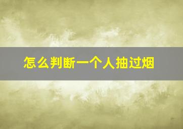 怎么判断一个人抽过烟