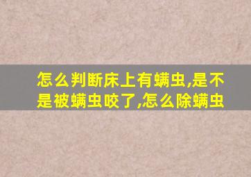 怎么判断床上有螨虫,是不是被螨虫咬了,怎么除螨虫