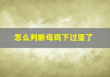 怎么判断母鸡下过蛋了