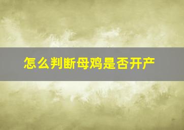 怎么判断母鸡是否开产