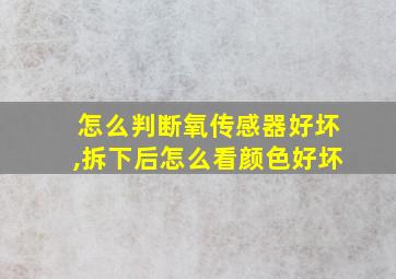 怎么判断氧传感器好坏,拆下后怎么看颜色好坏