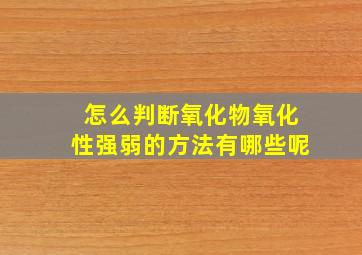 怎么判断氧化物氧化性强弱的方法有哪些呢