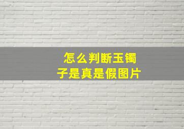 怎么判断玉镯子是真是假图片