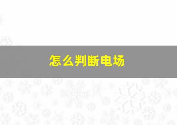 怎么判断电场