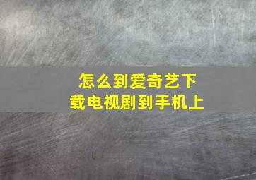 怎么到爱奇艺下载电视剧到手机上