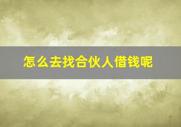 怎么去找合伙人借钱呢