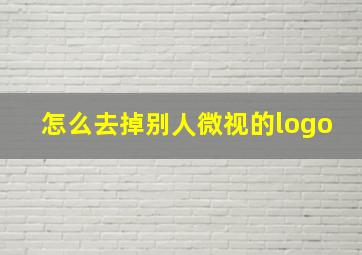 怎么去掉别人微视的logo