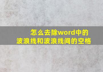 怎么去除word中的波浪线和波浪线间的空格