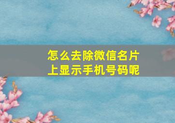 怎么去除微信名片上显示手机号码呢