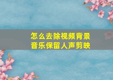 怎么去除视频背景音乐保留人声剪映