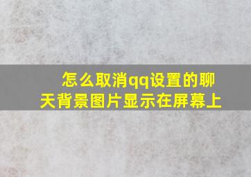 怎么取消qq设置的聊天背景图片显示在屏幕上