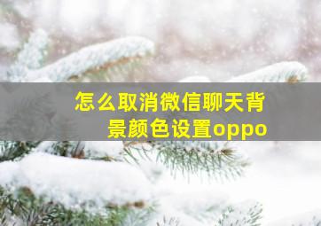 怎么取消微信聊天背景颜色设置oppo