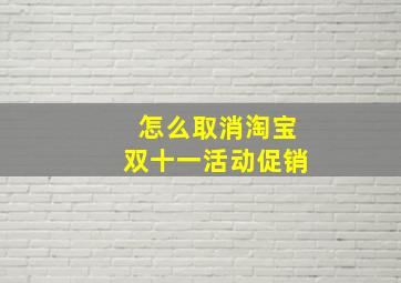 怎么取消淘宝双十一活动促销