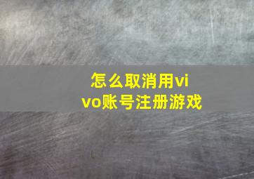 怎么取消用vivo账号注册游戏