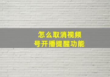 怎么取消视频号开播提醒功能