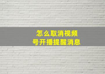 怎么取消视频号开播提醒消息