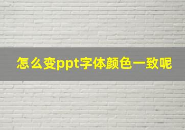 怎么变ppt字体颜色一致呢