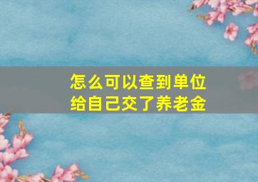 怎么可以查到单位给自己交了养老金