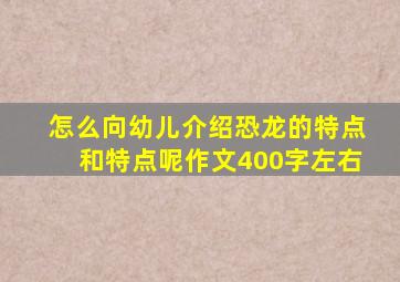 怎么向幼儿介绍恐龙的特点和特点呢作文400字左右