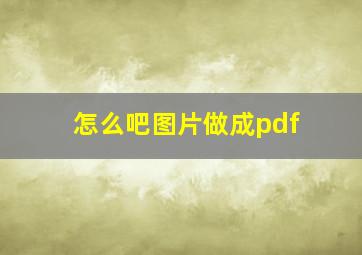 怎么吧图片做成pdf