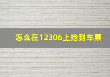 怎么在12306上抢到车票