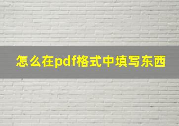 怎么在pdf格式中填写东西