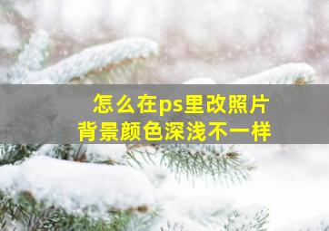 怎么在ps里改照片背景颜色深浅不一样