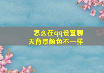 怎么在qq设置聊天背景颜色不一样