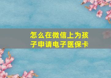 怎么在微信上为孩子申请电子医保卡