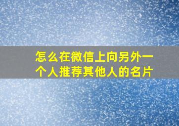 怎么在微信上向另外一个人推荐其他人的名片