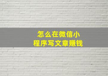 怎么在微信小程序写文章赚钱