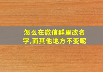 怎么在微信群里改名字,而其他地方不变呢