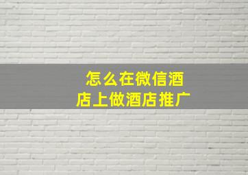 怎么在微信酒店上做酒店推广