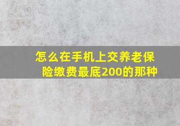 怎么在手机上交养老保险缴费最底200的那种